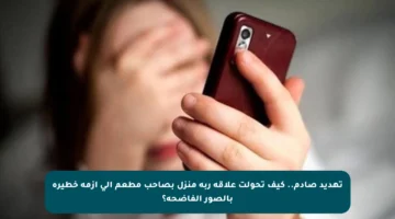 تهديد صادم.. كيف تحولت علاقة ربة منزل بصاحب مطعم إلى أزمة خطيرة بالصور الفاضحة؟